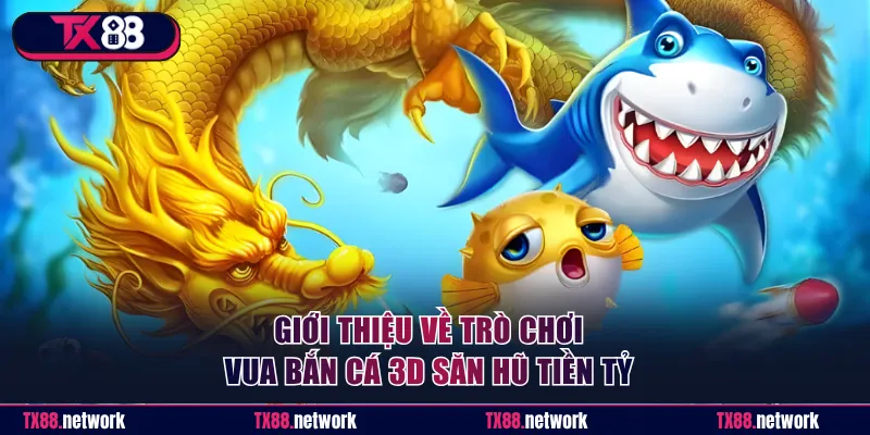 Giới thiệu về trò chơi Vua Bắn Cá 3D săn hũ tiền tỷ