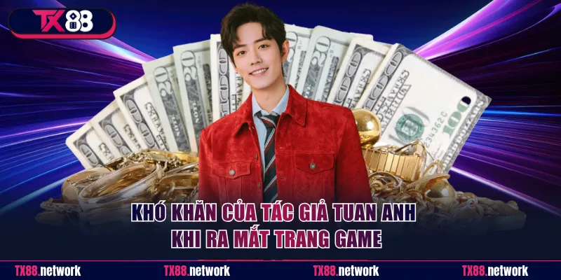 Khó khăn của tác giả Tuan Anh khi ra mắt trang game