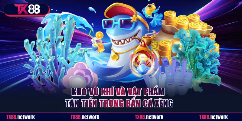 Kho vũ khí và vật phẩm tân tiến trong bắn cá Xèng