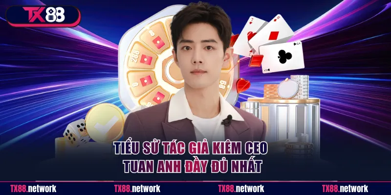 Tiểu sử tác giả kiêm CEO Tuan Anh đầy đủ nhất
