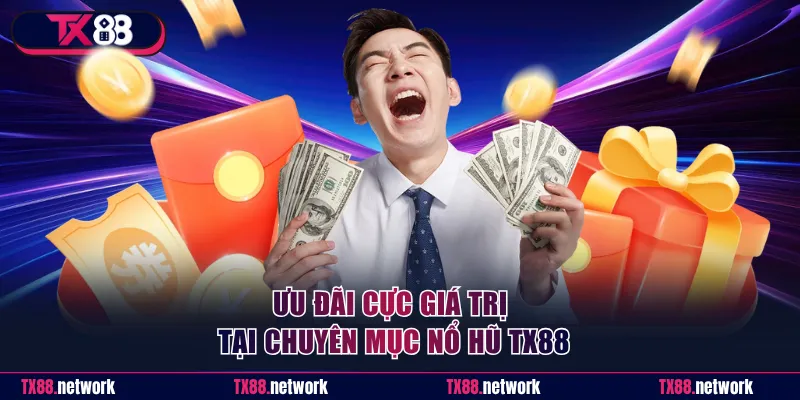 Ưu đãi cực giá trị tại chuyên mục nổ hũ TX88